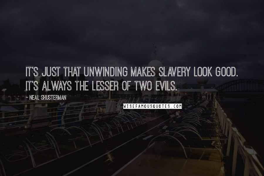 Neal Shusterman Quotes: It's just that unwinding makes slavery look good. It's always the lesser of two evils.