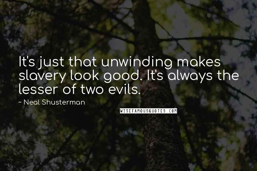 Neal Shusterman Quotes: It's just that unwinding makes slavery look good. It's always the lesser of two evils.