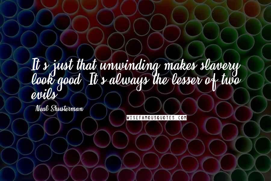 Neal Shusterman Quotes: It's just that unwinding makes slavery look good. It's always the lesser of two evils.