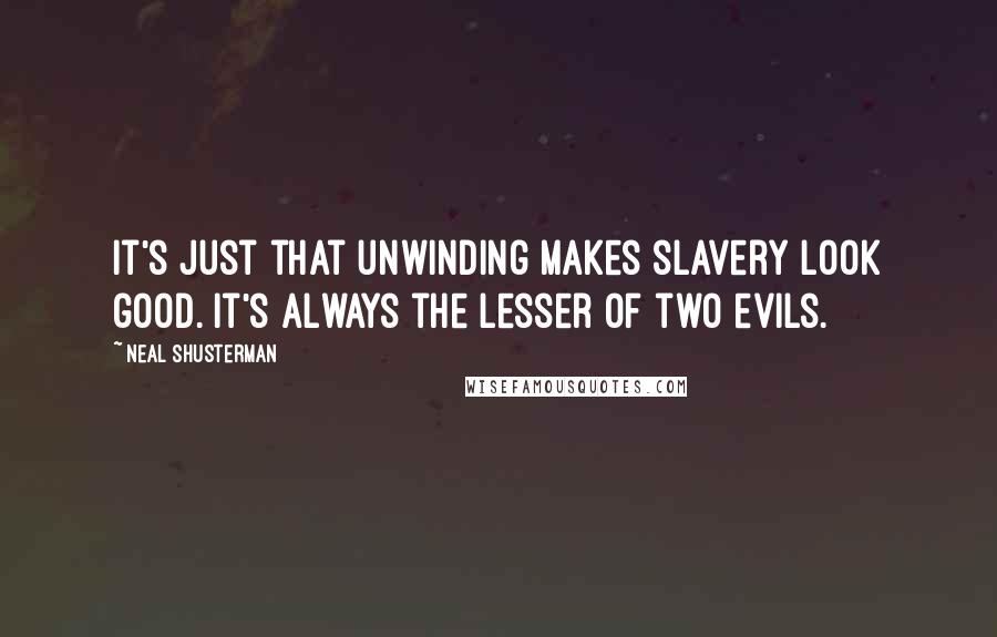 Neal Shusterman Quotes: It's just that unwinding makes slavery look good. It's always the lesser of two evils.