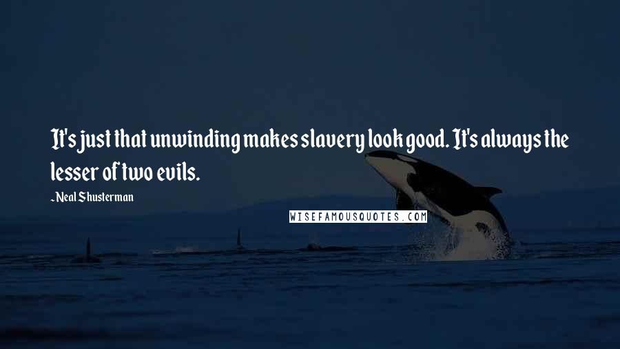 Neal Shusterman Quotes: It's just that unwinding makes slavery look good. It's always the lesser of two evils.