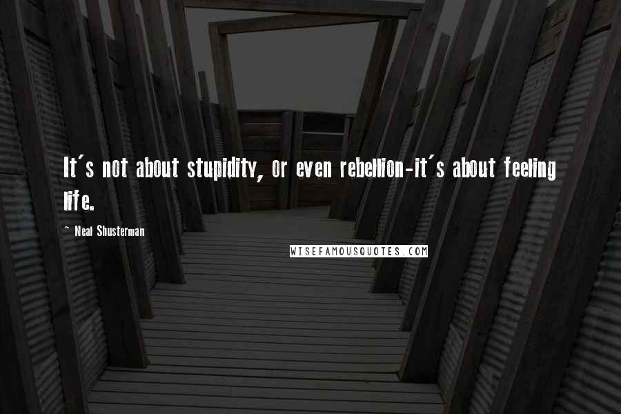 Neal Shusterman Quotes: It's not about stupidity, or even rebellion-it's about feeling life.