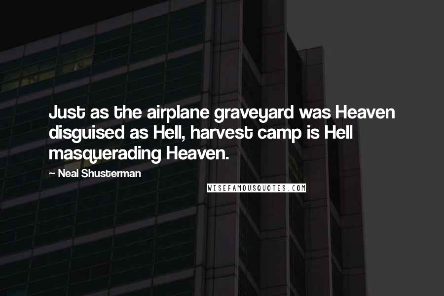 Neal Shusterman Quotes: Just as the airplane graveyard was Heaven disguised as Hell, harvest camp is Hell masquerading Heaven.