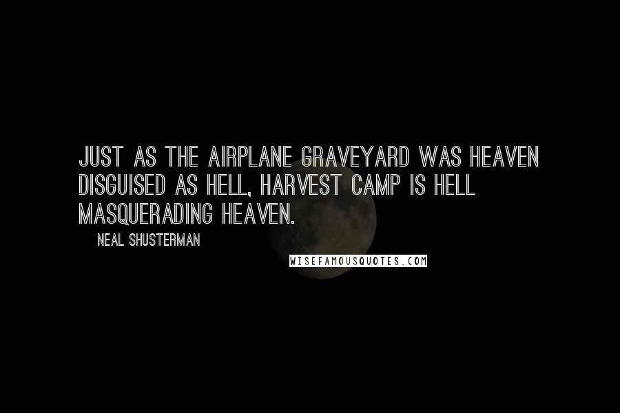 Neal Shusterman Quotes: Just as the airplane graveyard was Heaven disguised as Hell, harvest camp is Hell masquerading Heaven.