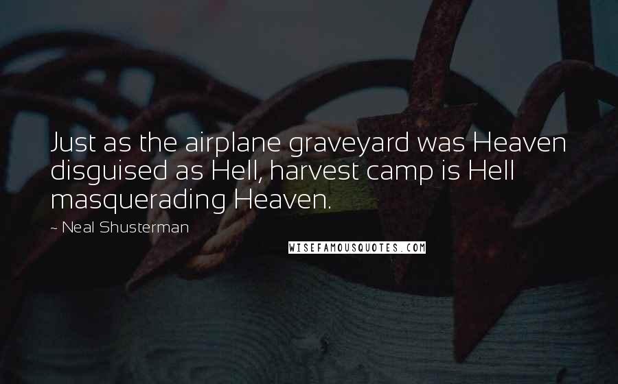 Neal Shusterman Quotes: Just as the airplane graveyard was Heaven disguised as Hell, harvest camp is Hell masquerading Heaven.