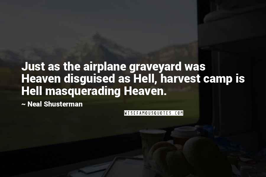 Neal Shusterman Quotes: Just as the airplane graveyard was Heaven disguised as Hell, harvest camp is Hell masquerading Heaven.