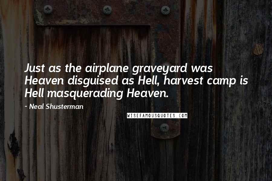 Neal Shusterman Quotes: Just as the airplane graveyard was Heaven disguised as Hell, harvest camp is Hell masquerading Heaven.