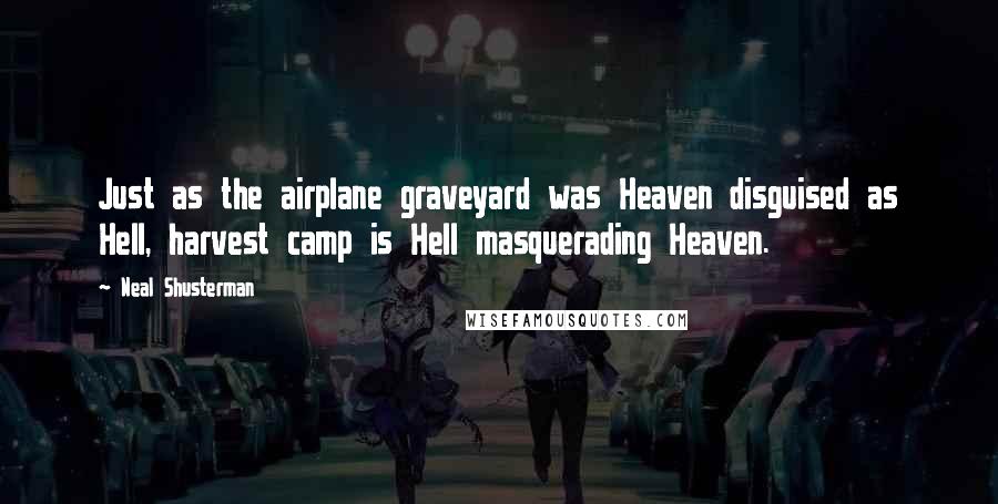 Neal Shusterman Quotes: Just as the airplane graveyard was Heaven disguised as Hell, harvest camp is Hell masquerading Heaven.