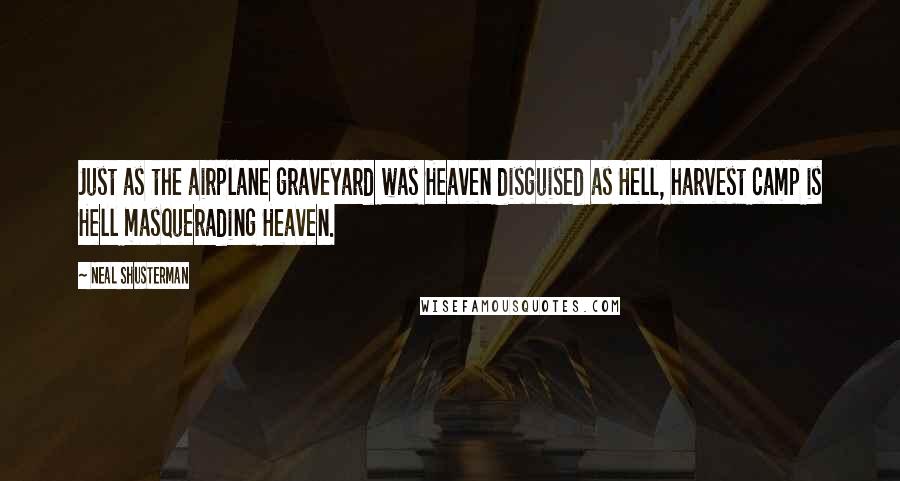 Neal Shusterman Quotes: Just as the airplane graveyard was Heaven disguised as Hell, harvest camp is Hell masquerading Heaven.