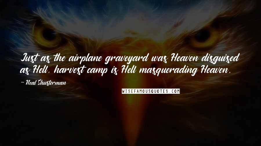 Neal Shusterman Quotes: Just as the airplane graveyard was Heaven disguised as Hell, harvest camp is Hell masquerading Heaven.