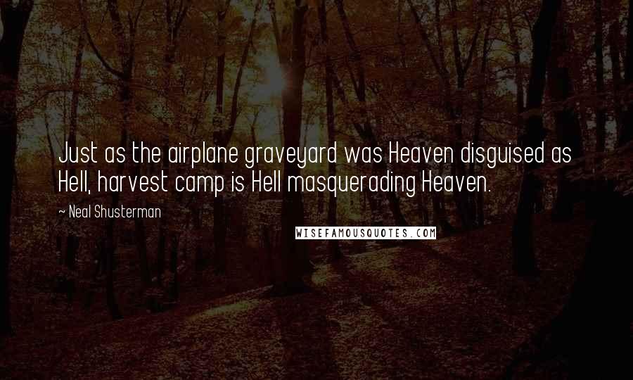 Neal Shusterman Quotes: Just as the airplane graveyard was Heaven disguised as Hell, harvest camp is Hell masquerading Heaven.