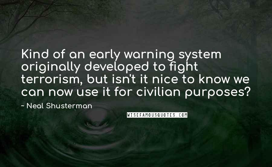 Neal Shusterman Quotes: Kind of an early warning system originally developed to fight terrorism, but isn't it nice to know we can now use it for civilian purposes?