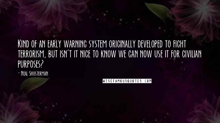 Neal Shusterman Quotes: Kind of an early warning system originally developed to fight terrorism, but isn't it nice to know we can now use it for civilian purposes?