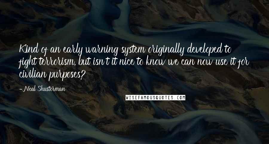 Neal Shusterman Quotes: Kind of an early warning system originally developed to fight terrorism, but isn't it nice to know we can now use it for civilian purposes?