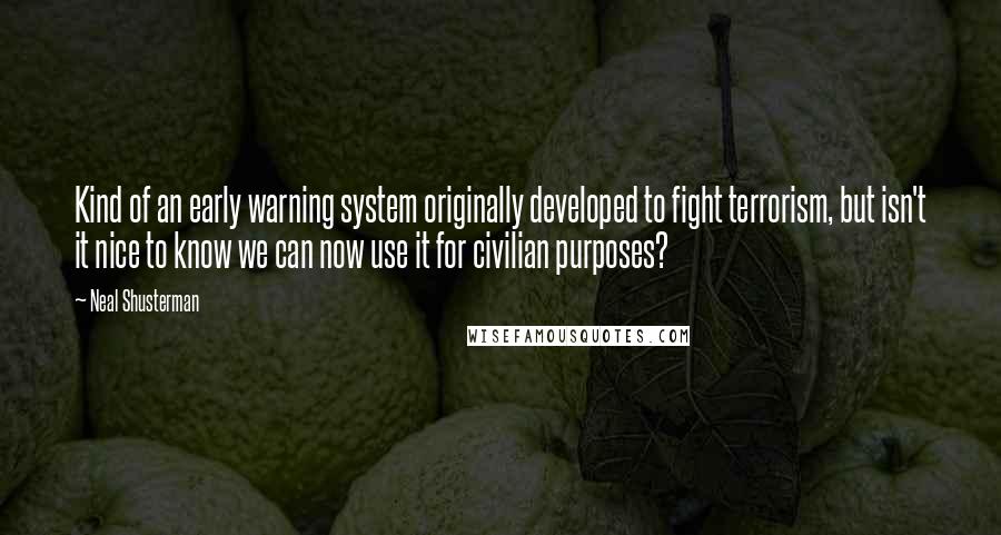 Neal Shusterman Quotes: Kind of an early warning system originally developed to fight terrorism, but isn't it nice to know we can now use it for civilian purposes?