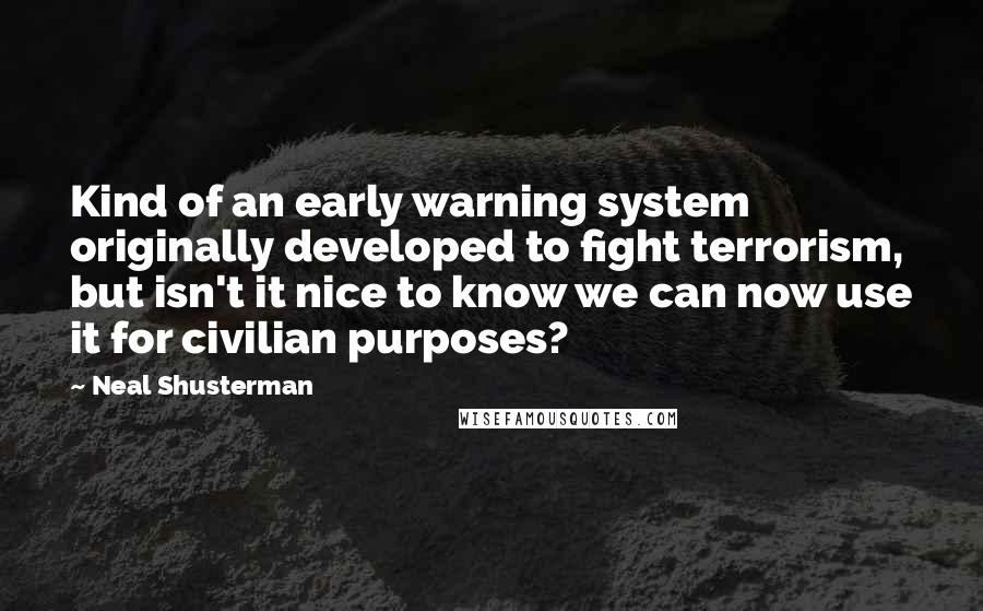 Neal Shusterman Quotes: Kind of an early warning system originally developed to fight terrorism, but isn't it nice to know we can now use it for civilian purposes?