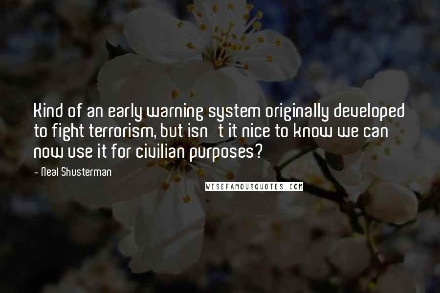 Neal Shusterman Quotes: Kind of an early warning system originally developed to fight terrorism, but isn't it nice to know we can now use it for civilian purposes?