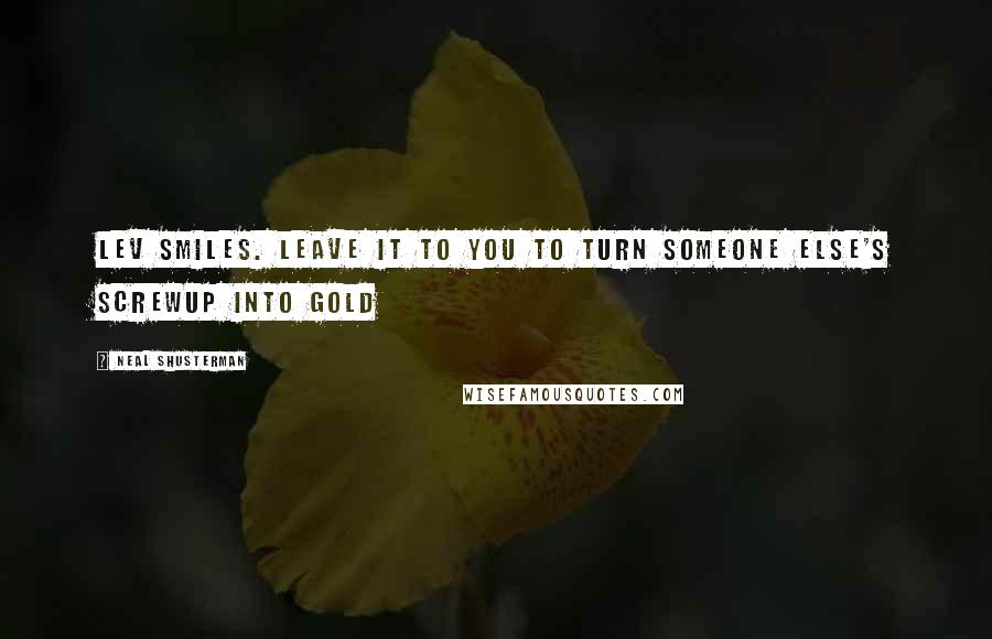 Neal Shusterman Quotes: Lev smiles. Leave it to you to turn someone else's screwup into gold