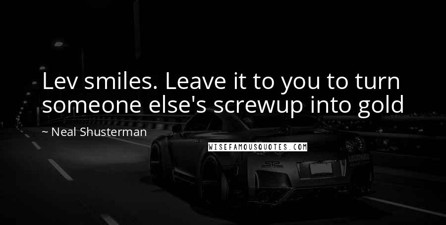 Neal Shusterman Quotes: Lev smiles. Leave it to you to turn someone else's screwup into gold