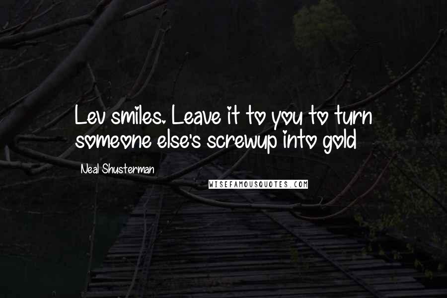 Neal Shusterman Quotes: Lev smiles. Leave it to you to turn someone else's screwup into gold
