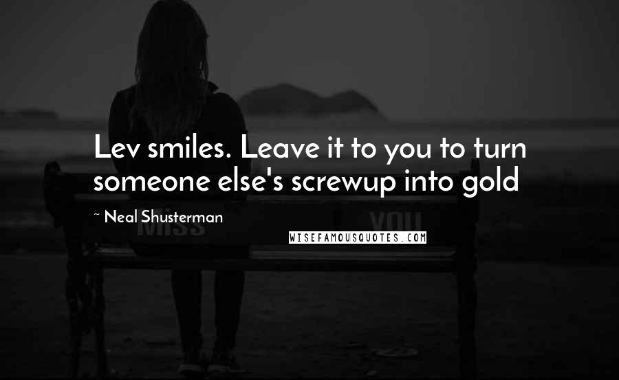 Neal Shusterman Quotes: Lev smiles. Leave it to you to turn someone else's screwup into gold