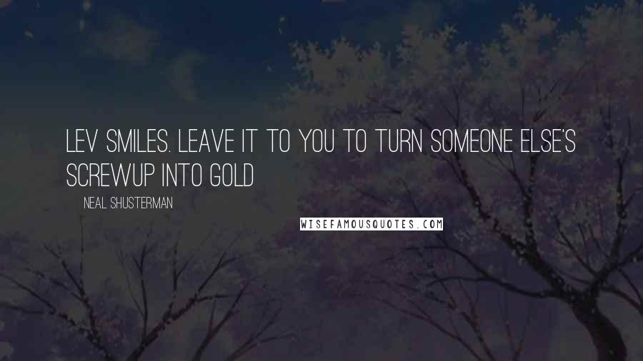 Neal Shusterman Quotes: Lev smiles. Leave it to you to turn someone else's screwup into gold