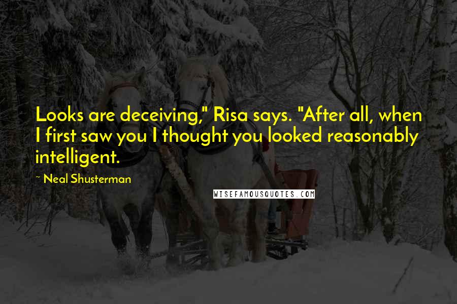 Neal Shusterman Quotes: Looks are deceiving," Risa says. "After all, when I first saw you I thought you looked reasonably intelligent.