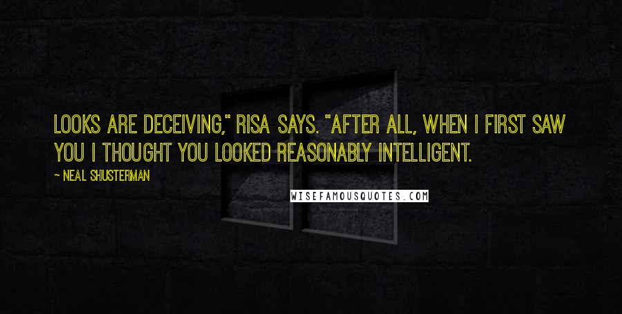 Neal Shusterman Quotes: Looks are deceiving," Risa says. "After all, when I first saw you I thought you looked reasonably intelligent.