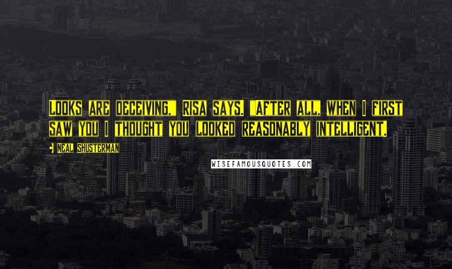 Neal Shusterman Quotes: Looks are deceiving," Risa says. "After all, when I first saw you I thought you looked reasonably intelligent.