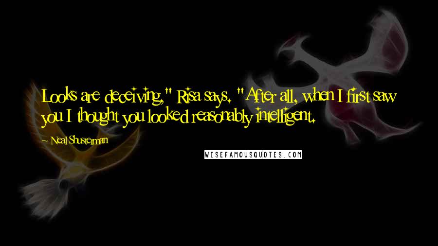 Neal Shusterman Quotes: Looks are deceiving," Risa says. "After all, when I first saw you I thought you looked reasonably intelligent.