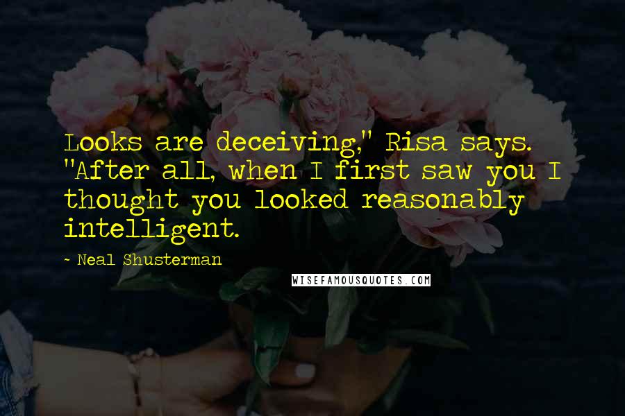Neal Shusterman Quotes: Looks are deceiving," Risa says. "After all, when I first saw you I thought you looked reasonably intelligent.