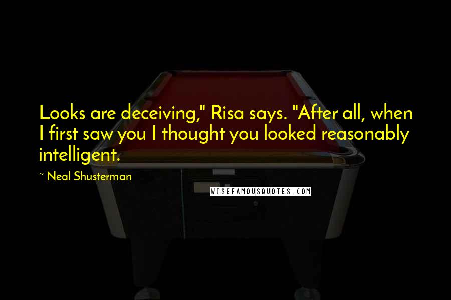 Neal Shusterman Quotes: Looks are deceiving," Risa says. "After all, when I first saw you I thought you looked reasonably intelligent.