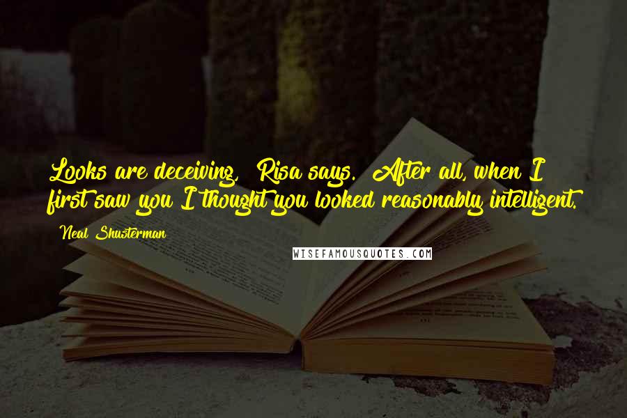 Neal Shusterman Quotes: Looks are deceiving," Risa says. "After all, when I first saw you I thought you looked reasonably intelligent.