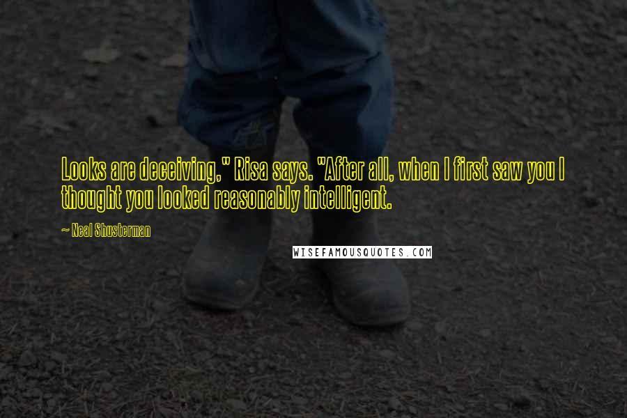 Neal Shusterman Quotes: Looks are deceiving," Risa says. "After all, when I first saw you I thought you looked reasonably intelligent.