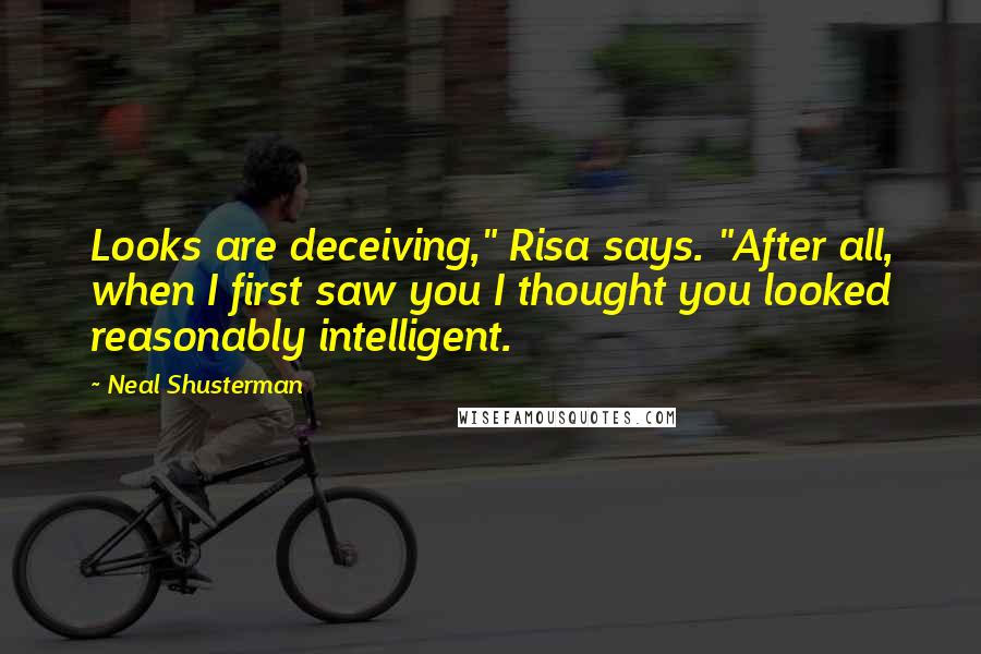 Neal Shusterman Quotes: Looks are deceiving," Risa says. "After all, when I first saw you I thought you looked reasonably intelligent.