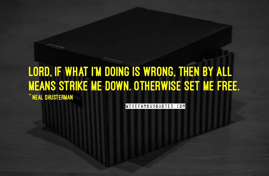 Neal Shusterman Quotes: Lord, if what I'm doing is wrong, then by all means strike me down. Otherwise set me free.