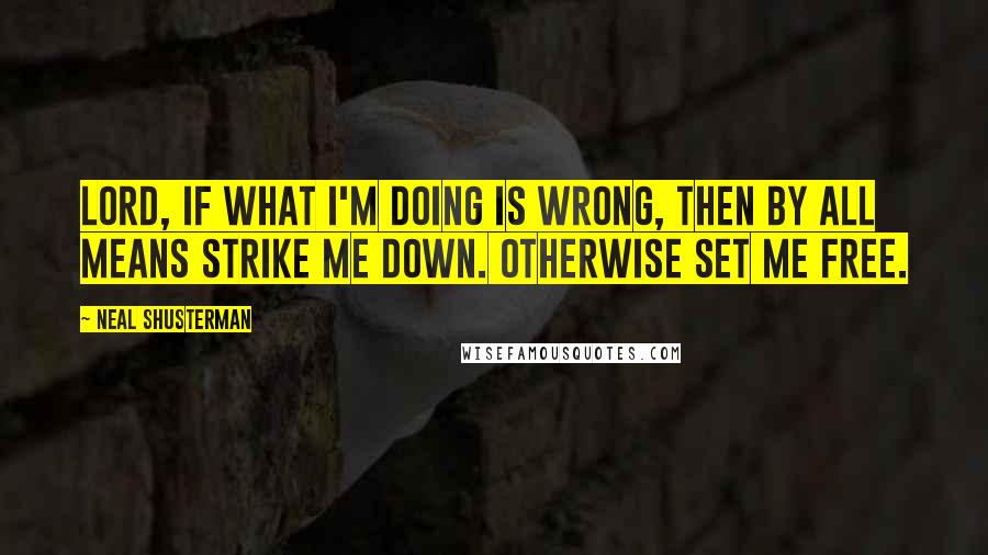 Neal Shusterman Quotes: Lord, if what I'm doing is wrong, then by all means strike me down. Otherwise set me free.