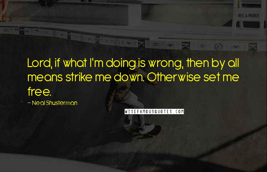 Neal Shusterman Quotes: Lord, if what I'm doing is wrong, then by all means strike me down. Otherwise set me free.