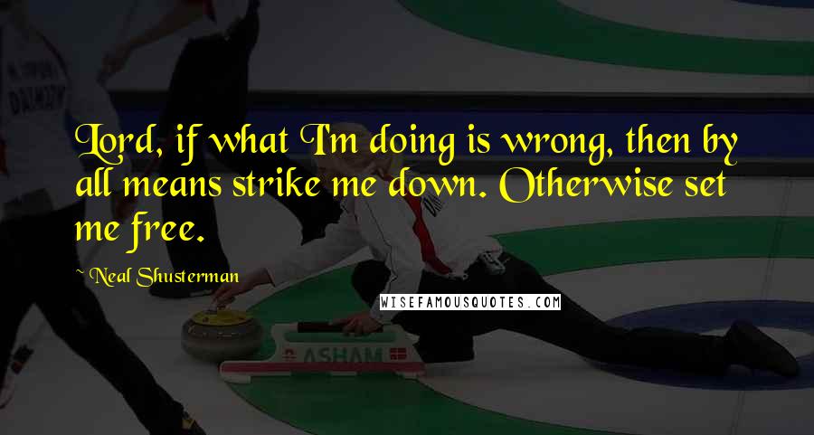 Neal Shusterman Quotes: Lord, if what I'm doing is wrong, then by all means strike me down. Otherwise set me free.