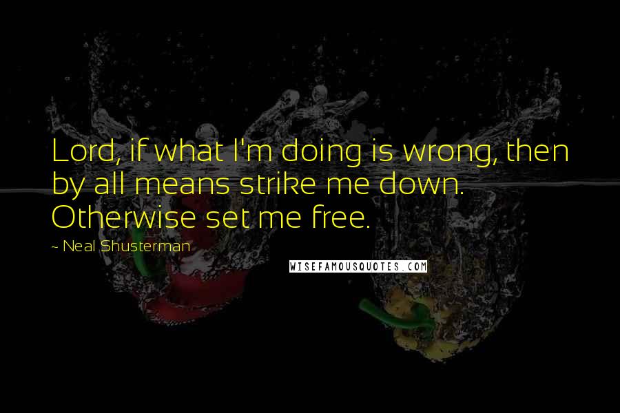 Neal Shusterman Quotes: Lord, if what I'm doing is wrong, then by all means strike me down. Otherwise set me free.