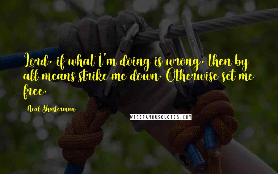 Neal Shusterman Quotes: Lord, if what I'm doing is wrong, then by all means strike me down. Otherwise set me free.