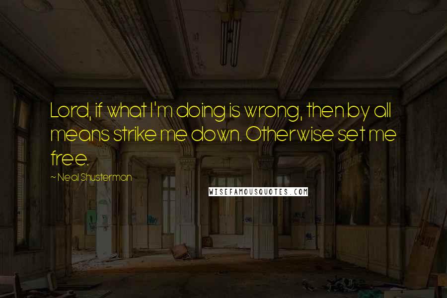 Neal Shusterman Quotes: Lord, if what I'm doing is wrong, then by all means strike me down. Otherwise set me free.