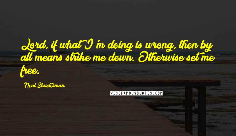 Neal Shusterman Quotes: Lord, if what I'm doing is wrong, then by all means strike me down. Otherwise set me free.