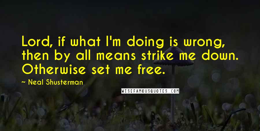 Neal Shusterman Quotes: Lord, if what I'm doing is wrong, then by all means strike me down. Otherwise set me free.