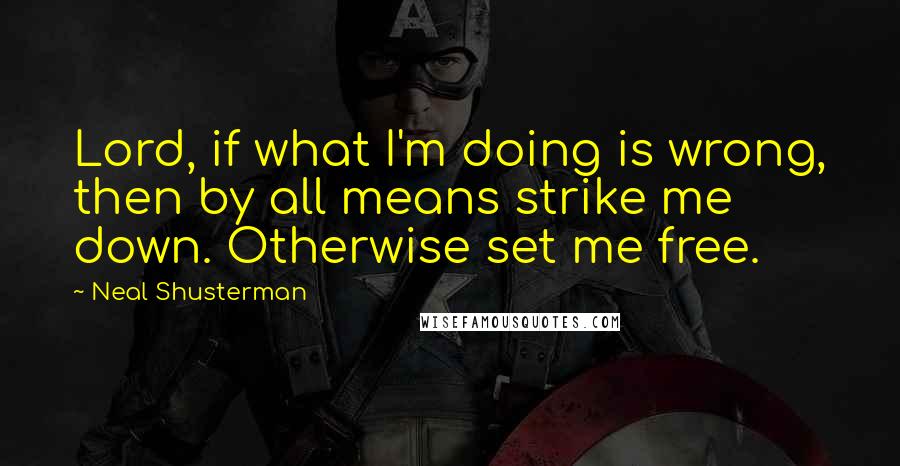 Neal Shusterman Quotes: Lord, if what I'm doing is wrong, then by all means strike me down. Otherwise set me free.