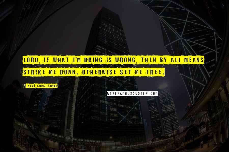 Neal Shusterman Quotes: Lord, if what I'm doing is wrong, then by all means strike me down. Otherwise set me free.