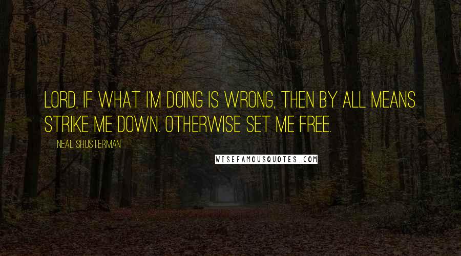 Neal Shusterman Quotes: Lord, if what I'm doing is wrong, then by all means strike me down. Otherwise set me free.