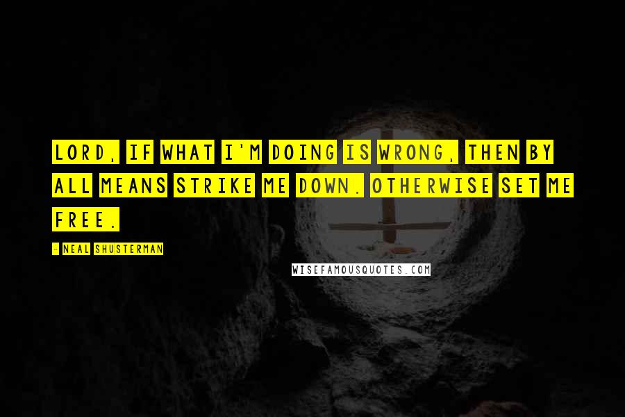 Neal Shusterman Quotes: Lord, if what I'm doing is wrong, then by all means strike me down. Otherwise set me free.