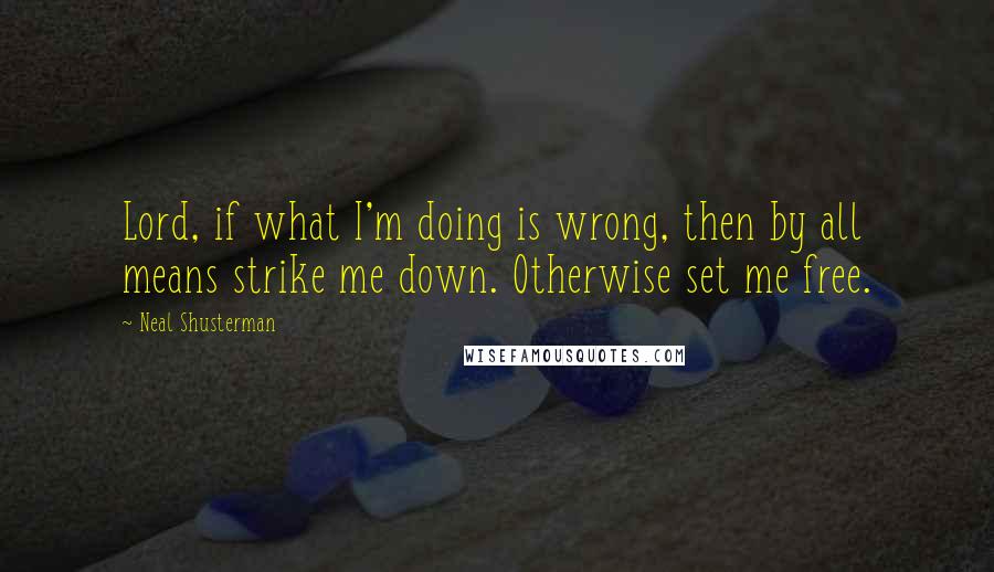 Neal Shusterman Quotes: Lord, if what I'm doing is wrong, then by all means strike me down. Otherwise set me free.