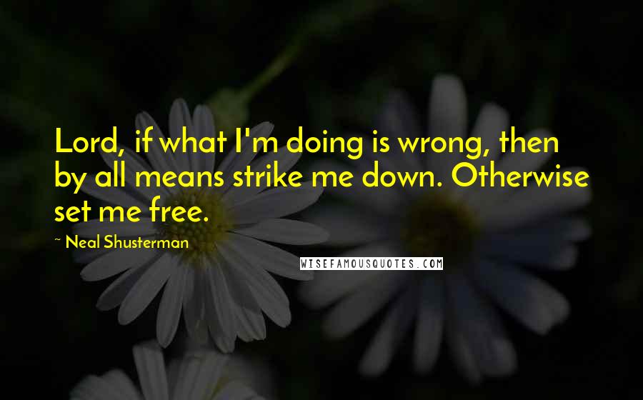 Neal Shusterman Quotes: Lord, if what I'm doing is wrong, then by all means strike me down. Otherwise set me free.